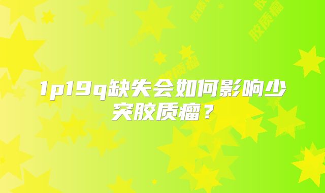 1p19q缺失会如何影响少突胶质瘤？