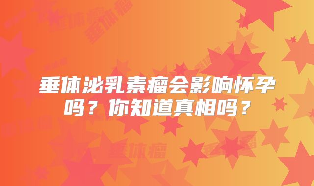 垂体泌乳素瘤会影响怀孕吗？你知道真相吗？