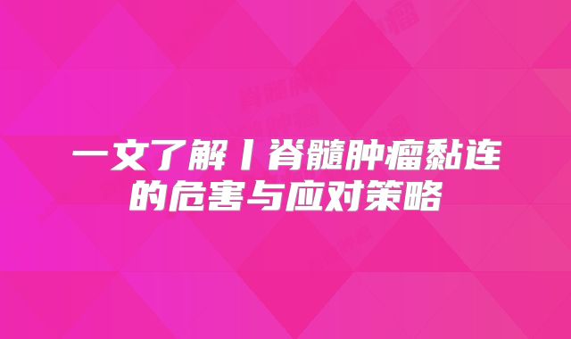 一文了解丨脊髓肿瘤黏连的危害与应对策略