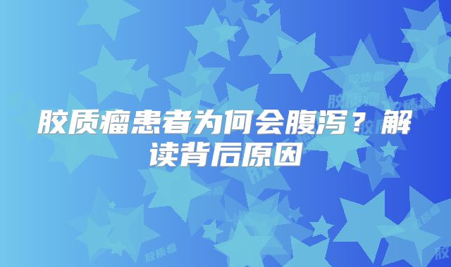 胶质瘤患者为何会腹泻？解读背后原因