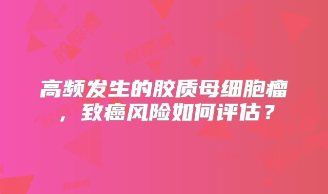 高频发生的胶质母细胞瘤，致癌风险如何评估？