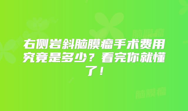 右侧岩斜脑膜瘤手术费用究竟是多少？看完你就懂了！