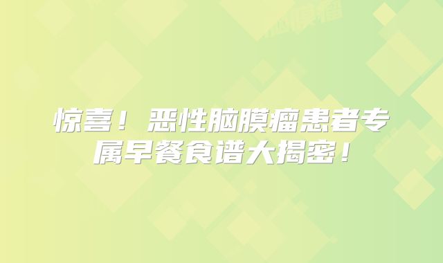 惊喜！恶性脑膜瘤患者专属早餐食谱大揭密！