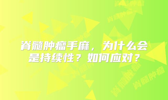 脊髓肿瘤手麻，为什么会是持续性？如何应对？