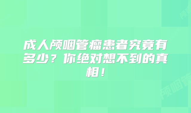 成人颅咽管瘤患者究竟有多少？你绝对想不到的真相！