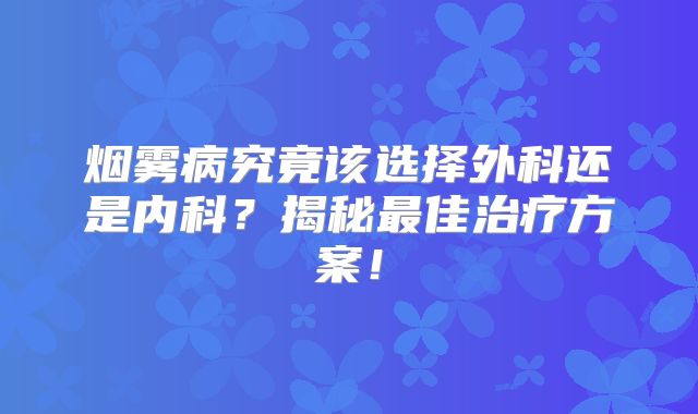 烟雾病究竟该选择外科还是内科？揭秘最佳治疗方案！