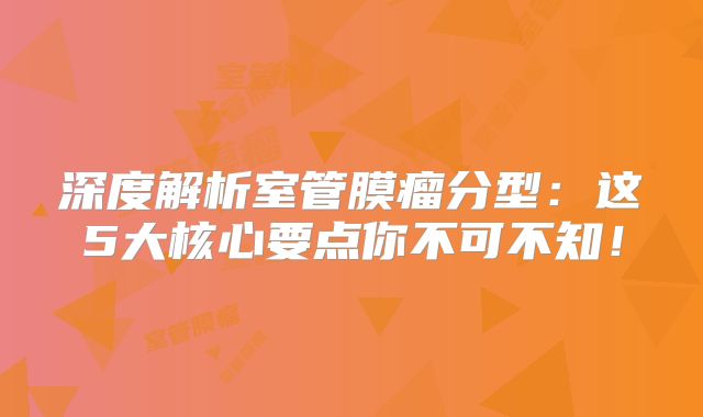 深度解析室管膜瘤分型：这5大核心要点你不可不知！