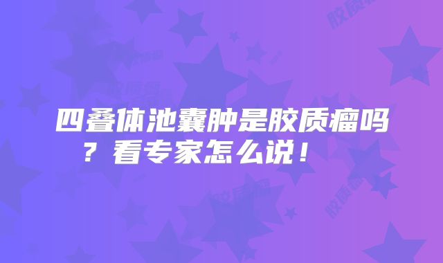 四叠体池囊肿是胶质瘤吗？看专家怎么说！  