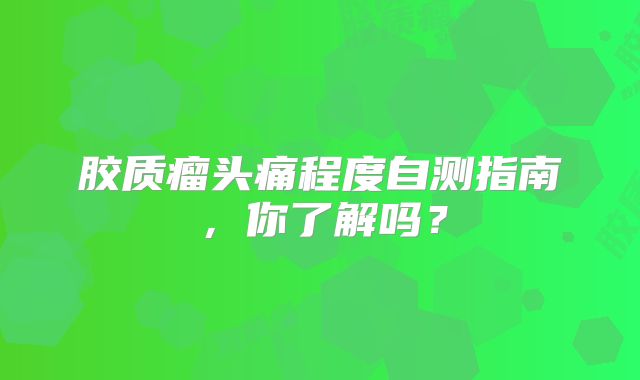 胶质瘤头痛程度自测指南，你了解吗？