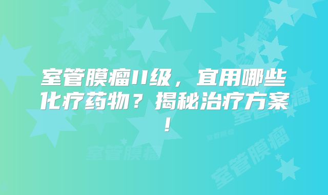 室管膜瘤II级，宜用哪些化疗药物？揭秘治疗方案！