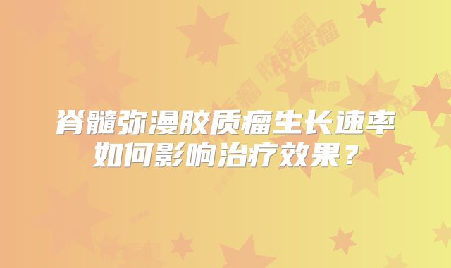 脊髓弥漫胶质瘤生长速率如何影响治疗效果？