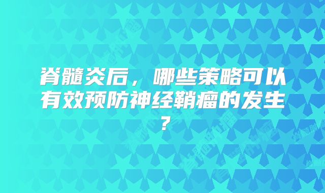 脊髓炎后，哪些策略可以有效预防神经鞘瘤的发生？