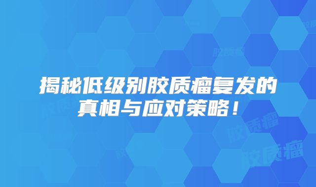 揭秘低级别胶质瘤复发的真相与应对策略！