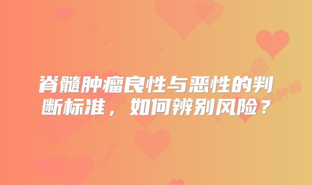 脊髓肿瘤良性与恶性的判断标准，如何辨别风险？