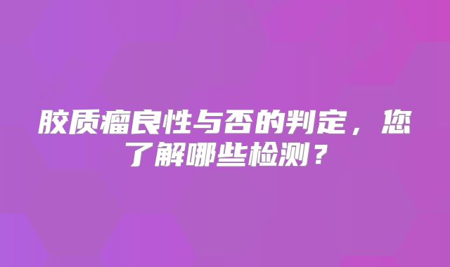 胶质瘤良性与否的判定，您了解哪些检测？