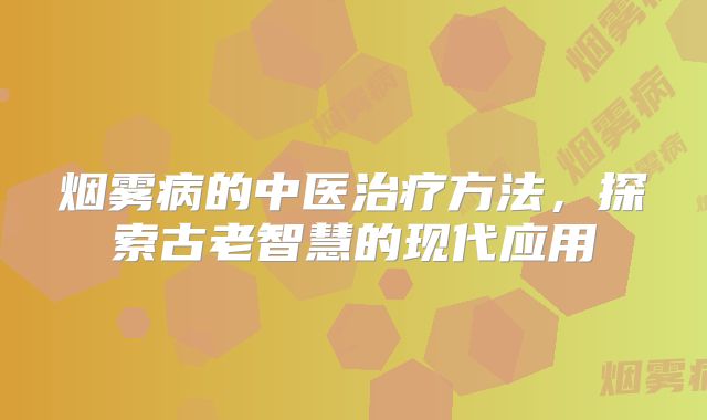烟雾病的中医治疗方法，探索古老智慧的现代应用