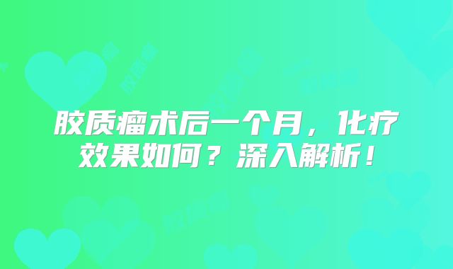 胶质瘤术后一个月，化疗效果如何？深入解析！