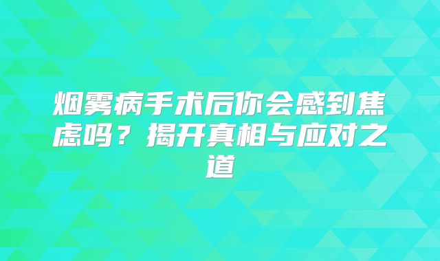 烟雾病手术后你会感到焦虑吗？揭开真相与应对之道