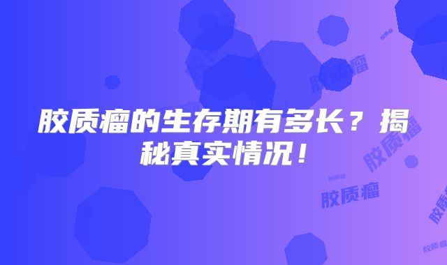 胶质瘤的生存期有多长？揭秘真实情况！