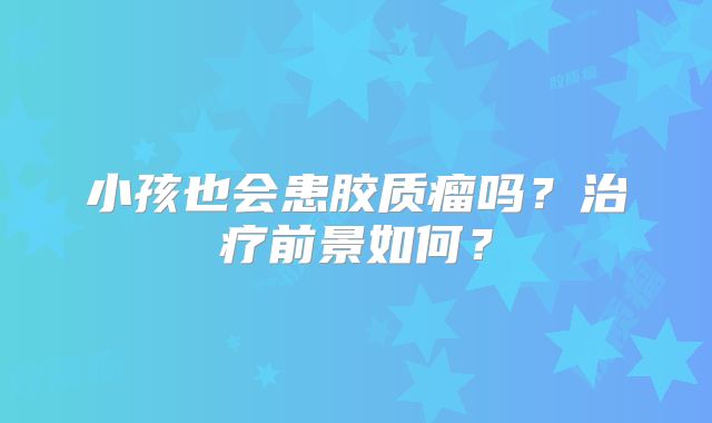小孩也会患胶质瘤吗？治疗前景如何？
