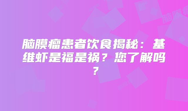 脑膜瘤患者饮食揭秘：基维虾是福是祸？您了解吗？