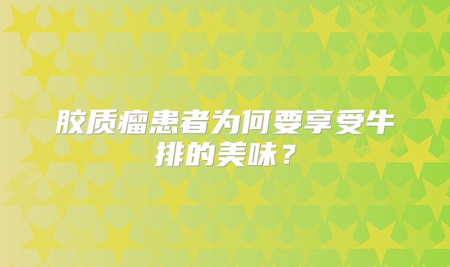 胶质瘤患者为何要享受牛排的美味？