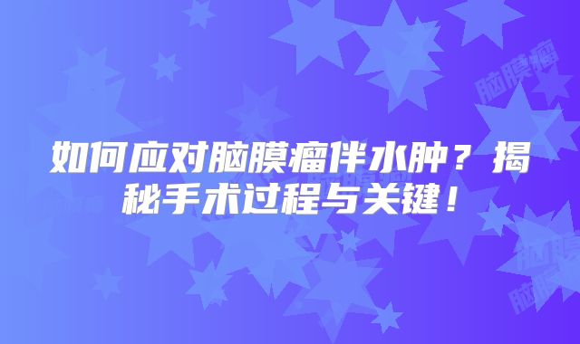 如何应对脑膜瘤伴水肿？揭秘手术过程与关键！