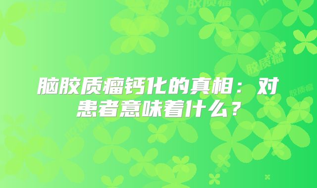 脑胶质瘤钙化的真相：对患者意味着什么？