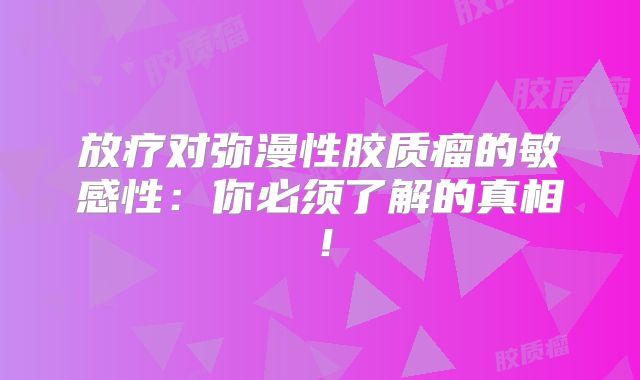 放疗对弥漫性胶质瘤的敏感性：你必须了解的真相！