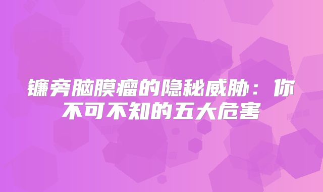 镰旁脑膜瘤的隐秘威胁：你不可不知的五大危害