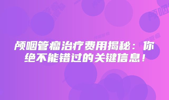 颅咽管瘤治疗费用揭秘：你绝不能错过的关键信息！
