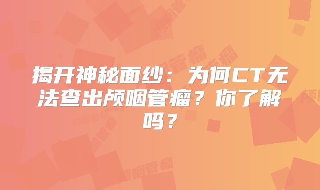 揭开神秘面纱：为何CT无法查出颅咽管瘤？你了解吗？