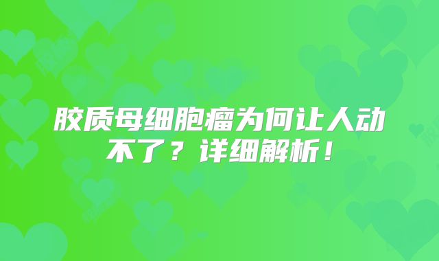 胶质母细胞瘤为何让人动不了？详细解析！