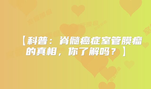 【科普：脊髓癌症室管膜瘤的真相，你了解吗？】