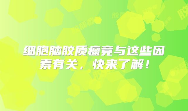 细胞脑胶质瘤竟与这些因素有关，快来了解！