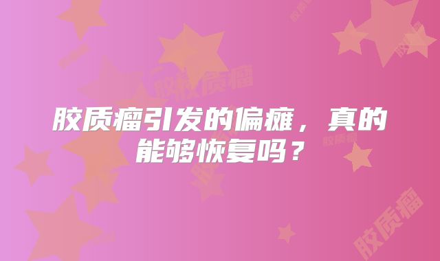胶质瘤引发的偏瘫，真的能够恢复吗？