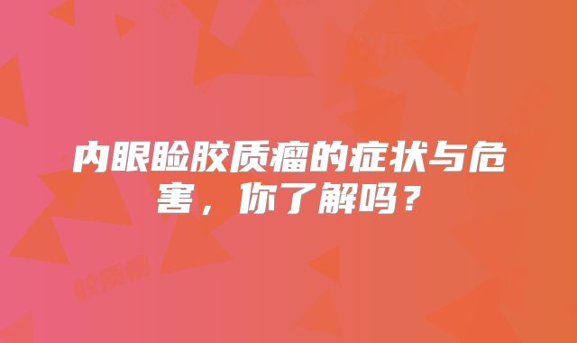 内眼睑胶质瘤的症状与危害，你了解吗？