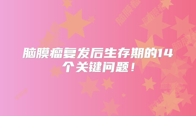 脑膜瘤复发后生存期的14个关键问题！