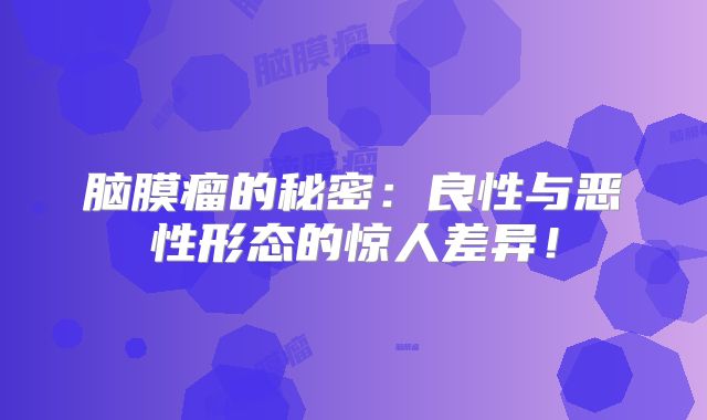 脑膜瘤的秘密：良性与恶性形态的惊人差异！