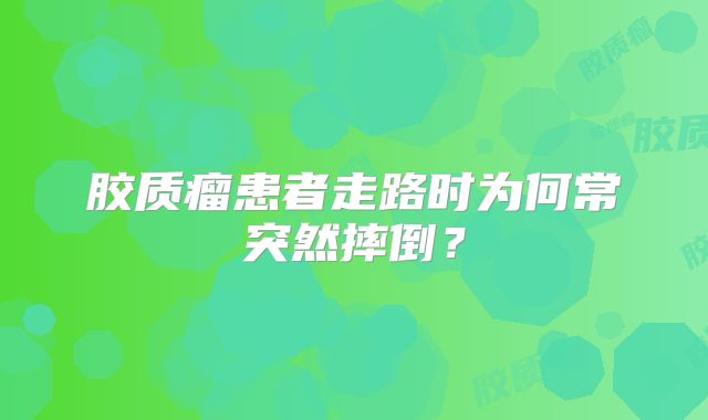 胶质瘤患者走路时为何常突然摔倒？
