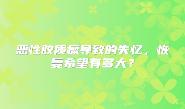 恶性胶质瘤导致的失忆，恢复希望有多大？