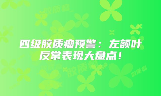 四级胶质瘤预警：左额叶反常表现大盘点！