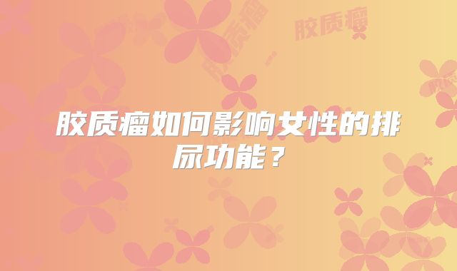 胶质瘤如何影响女性的排尿功能？
