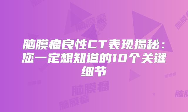 脑膜瘤良性CT表现揭秘：您一定想知道的10个关键细节