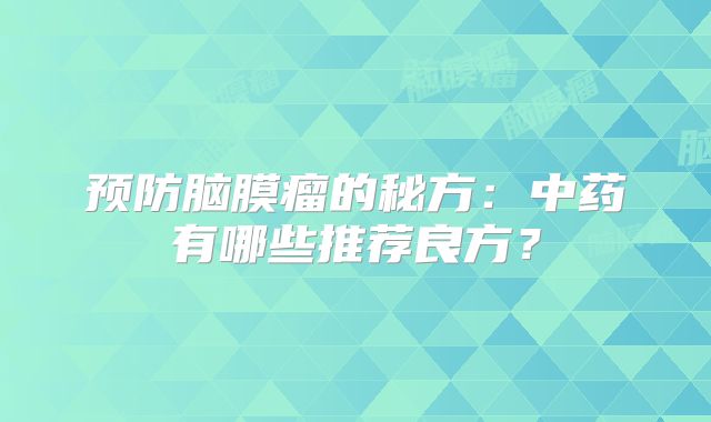 预防脑膜瘤的秘方：中药有哪些推荐良方？