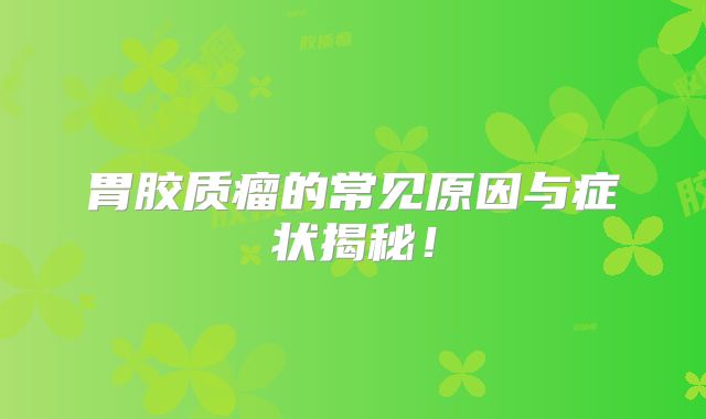 胃胶质瘤的常见原因与症状揭秘！