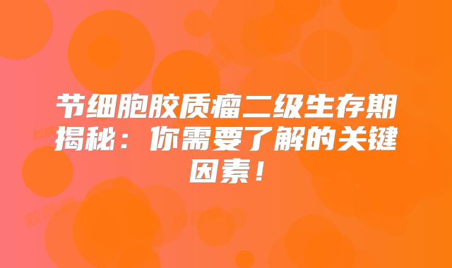 节细胞胶质瘤二级生存期揭秘：你需要了解的关键因素！