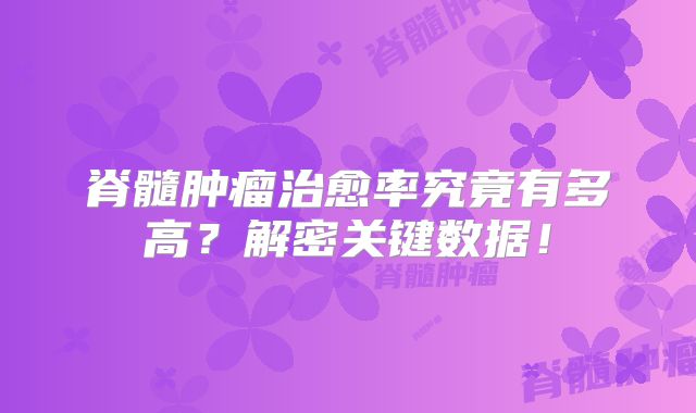 脊髓肿瘤治愈率究竟有多高？解密关键数据！