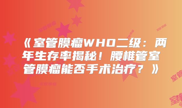 《室管膜瘤WHO二级：两年生存率揭秘！腰椎管室管膜瘤能否手术治疗？》