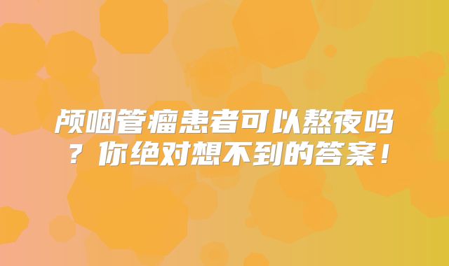 颅咽管瘤患者可以熬夜吗？你绝对想不到的答案！